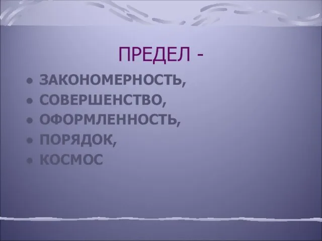 ПРЕДЕЛ - ЗАКОНОМЕРНОСТЬ, СОВЕРШЕНСТВО, ОФОРМЛЕННОСТЬ, ПОРЯДОК, КОСМОС