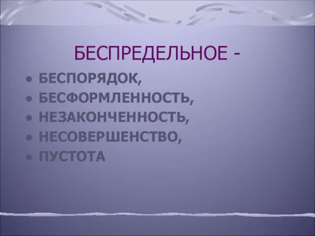 БЕСПРЕДЕЛЬНОЕ - БЕСПОРЯДОК, БЕСФОРМЛЕННОСТЬ, НЕЗАКОНЧЕННОСТЬ, НЕСОВЕРШЕНСТВО, ПУСТОТА