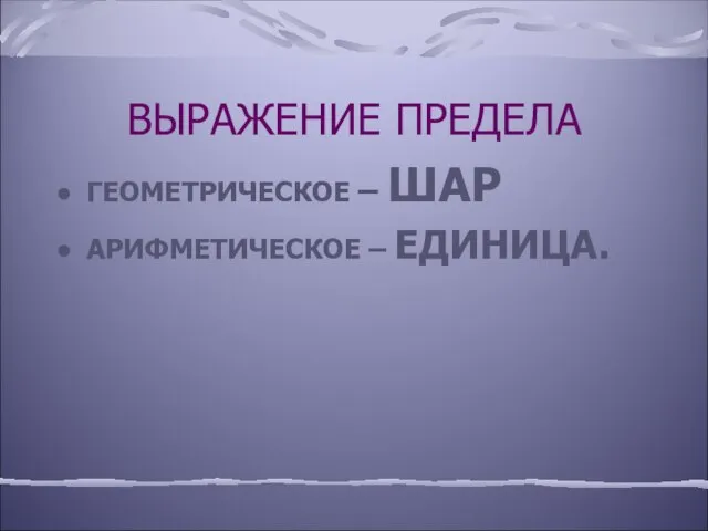 ВЫРАЖЕНИЕ ПРЕДЕЛА ГЕОМЕТРИЧЕСКОЕ – ШАР АРИФМЕТИЧЕСКОЕ – ЕДИНИЦА.