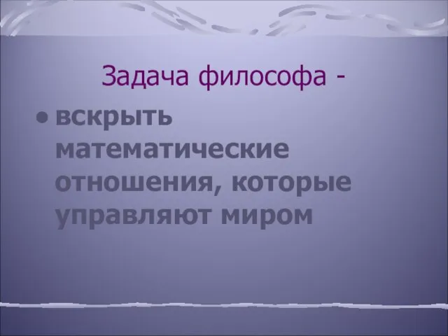 Задача философа - вскрыть математические отношения, которые управляют миром