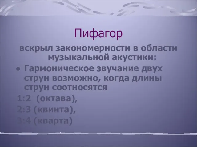 Пифагор вскрыл закономерности в области музыкальной акустики: Гармоническое звучание двух струн возможно,