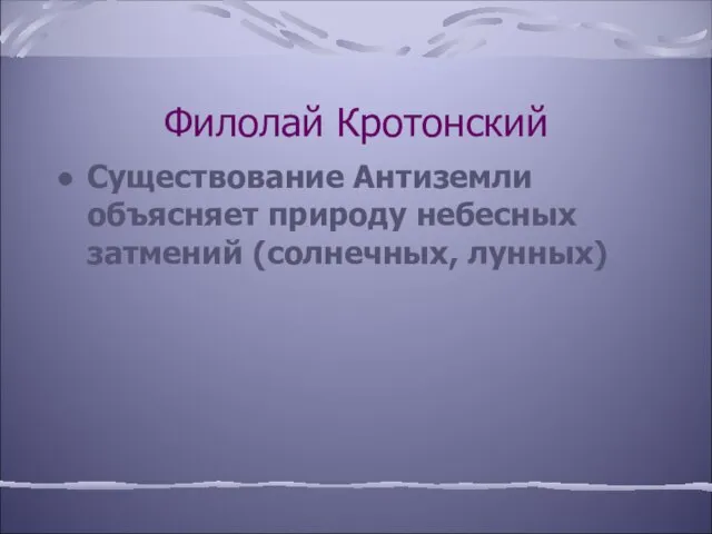 Филолай Кротонский Существование Антиземли объясняет природу небесных затмений (солнечных, лунных)