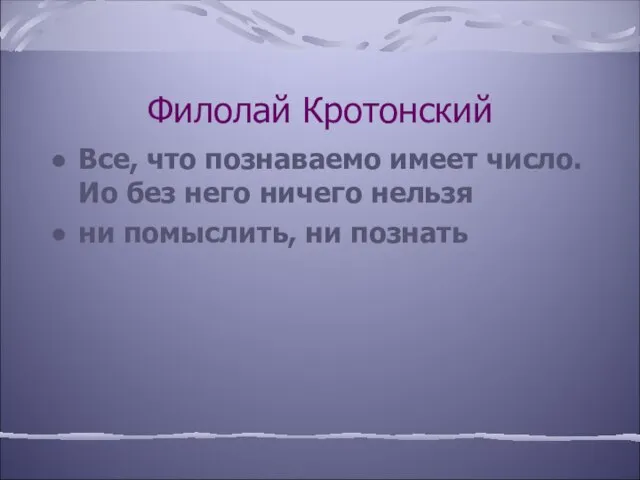 Филолай Кротонский Все, что познаваемо имеет число. Ио без него ничего нельзя ни помыслить, ни познать