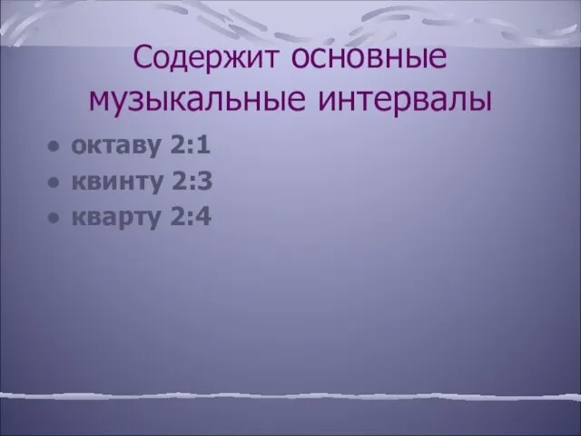 Содержит основные музыкальные интервалы октаву 2:1 квинту 2:3 кварту 2:4