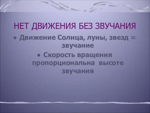 НЕТ ДВИЖЕНИЯ БЕЗ ЗВУЧАНИЯ Движение Солнца, луны, звезд = звучание Скорость вращения пропорциональна высоте звучания