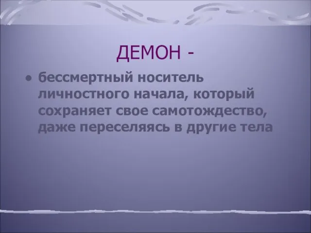 ДЕМОН - бессмертный носитель личностного начала, который сохраняет свое самотождество, даже переселяясь в другие тела