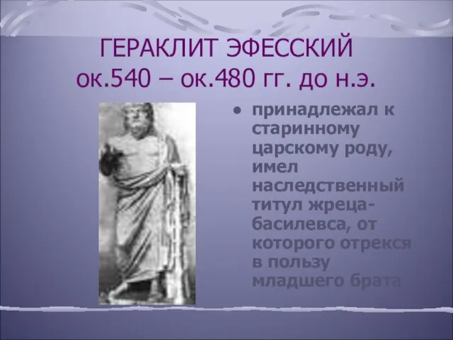 ГЕРАКЛИТ ЭФЕССКИЙ ок.540 – ок.480 гг. до н.э. принадлежал к старинному царскому