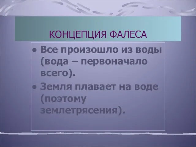 КОНЦЕПЦИЯ ФАЛЕСА Все произошло из воды (вода – первоначало всего). Земля плавает на воде (поэтому землетрясения).