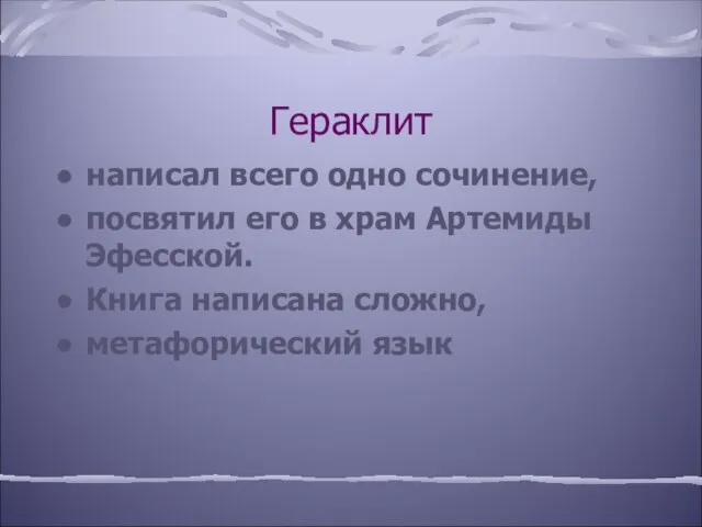 Гераклит написал всего одно сочинение, посвятил его в храм Артемиды Эфесской. Книга написана сложно, метафорический язык