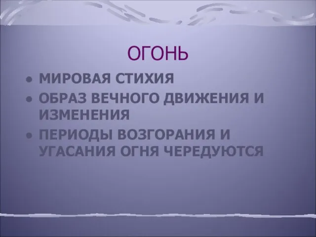 ОГОНЬ МИРОВАЯ СТИХИЯ ОБРАЗ ВЕЧНОГО ДВИЖЕНИЯ И ИЗМЕНЕНИЯ ПЕРИОДЫ ВОЗГОРАНИЯ И УГАСАНИЯ ОГНЯ ЧЕРЕДУЮТСЯ