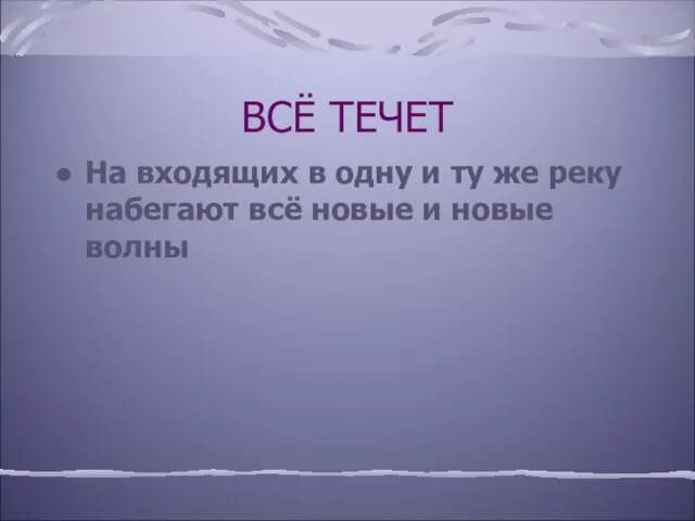 ВСЁ ТЕЧЕТ На входящих в одну и ту же реку набегают всё новые и новые волны