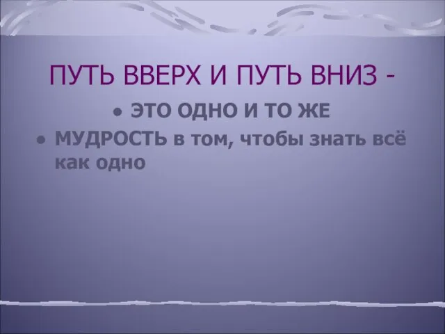 ПУТЬ ВВЕРХ И ПУТЬ ВНИЗ - ЭТО ОДНО И ТО ЖЕ МУДРОСТЬ