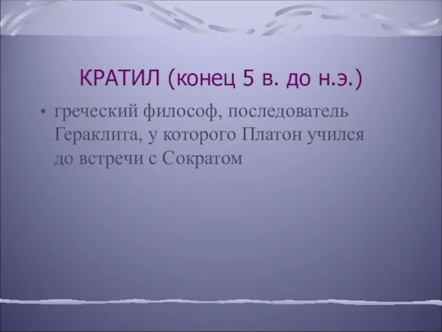 КРАТИЛ (конец 5 в. до н.э.) греческий философ, последователь Гераклита, у которого