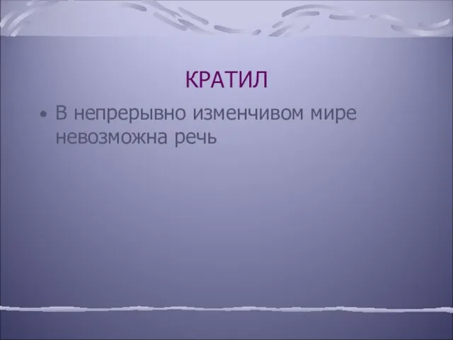 КРАТИЛ В непрерывно изменчивом мире невозможна речь