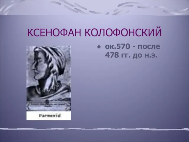 КСЕНОФАН КОЛОФОНСКИЙ ок.570 - после 478 гг. до н.э.