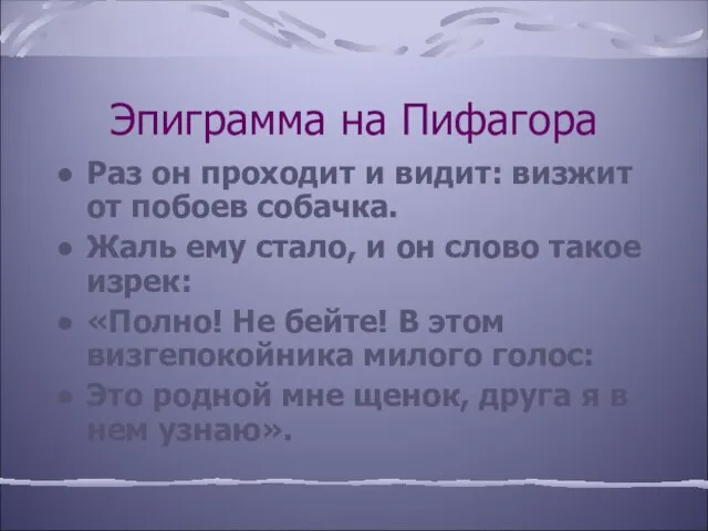 Эпиграмма на Пифагора Раз он проходит и видит: визжит от побоев собачка.