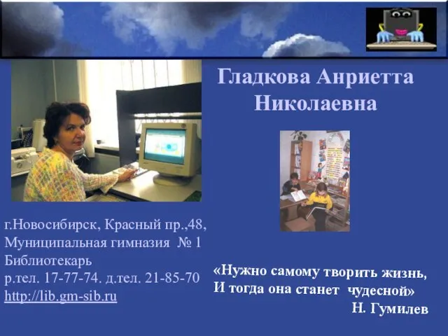 Гладкова Анриетта Николаевна г.Новосибирск, Красный пр.,48, Муниципальная гимназия № 1 Библиотекарь р.тел.