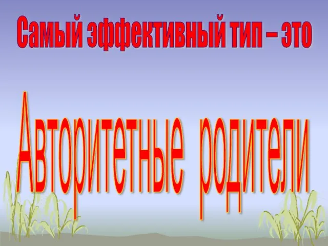 Самый эффективный тип – это Авторитетные родители