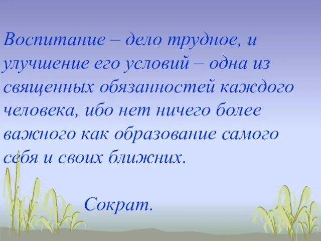 Воспитание – дело трудное, и улучшение его условий – одна из священных