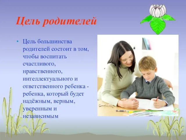 Цель родителей Цель большинства родителей состоит в том, чтобы воспитать счастливого, нравственного,