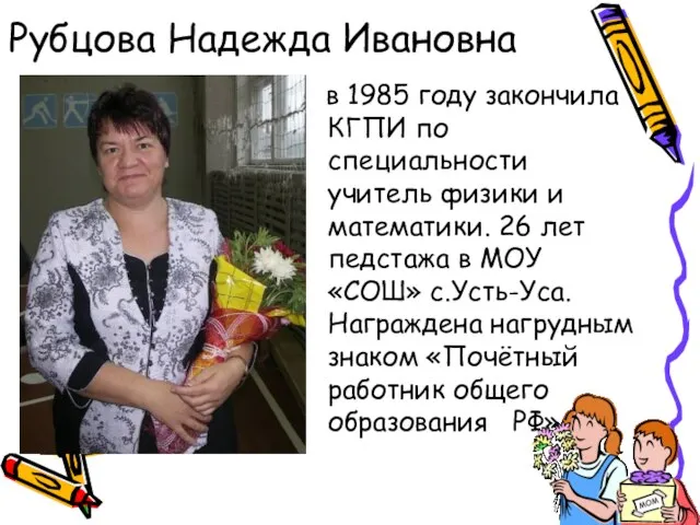 Рубцова Надежда Ивановна в 1985 году закончила КГПИ по специальности учитель физики