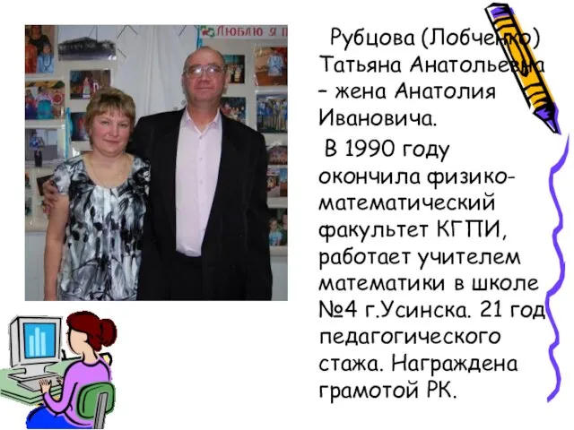 Рубцова (Лобченко)Татьяна Анатольевна – жена Анатолия Ивановича. В 1990 году окончила физико-математический