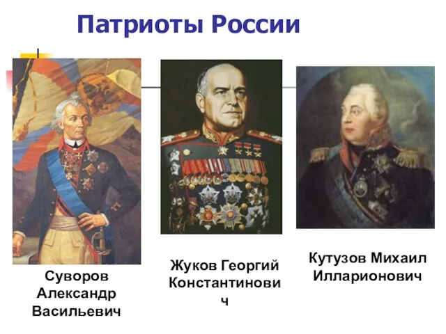 Суворов Александр Васильевич Жуков Георгий Константинович Кутузов Михаил Илларионович Патриоты России