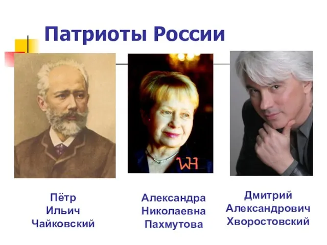 Патриоты России Дмитрий Александрович Хворостовский Александра Николаевна Пахмутова Пётр Ильич Чайковский