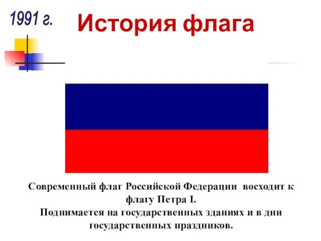 1991 г. Современный флаг Российской Федерации восходит к флагу Петра I. Поднимается