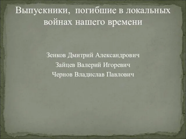 Зенков Дмитрий Александрович Зайцев Валерий Игоревич Чернов Владислав Павлович Выпускники, погибшие в локальных войнах нашего времени