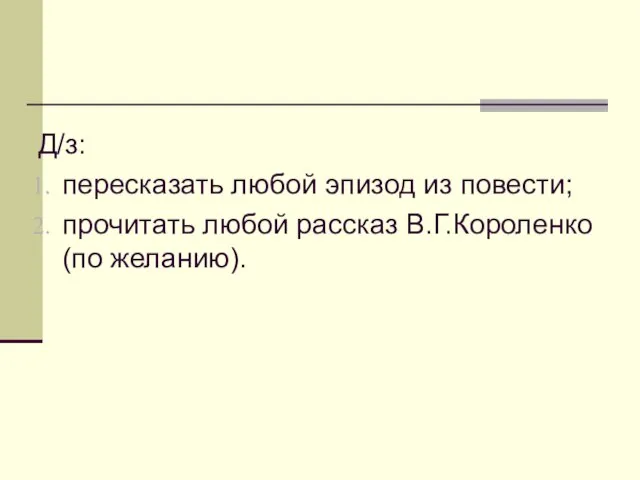 Д/з: пересказать любой эпизод из повести; прочитать любой рассказ В.Г.Короленко (по желанию).