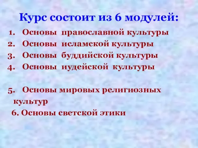 Курс состоит из 6 модулей: Основы православной культуры Основы исламской культуры Основы