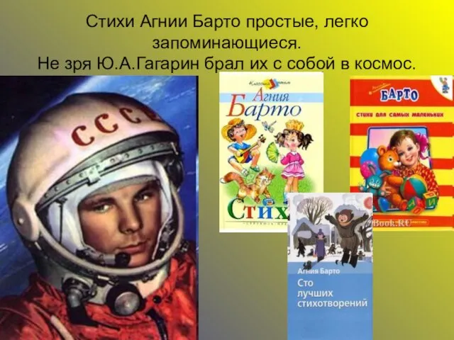 Стихи Агнии Барто простые, легко запоминающиеся. Не зря Ю.А.Гагарин брал их с собой в космос.