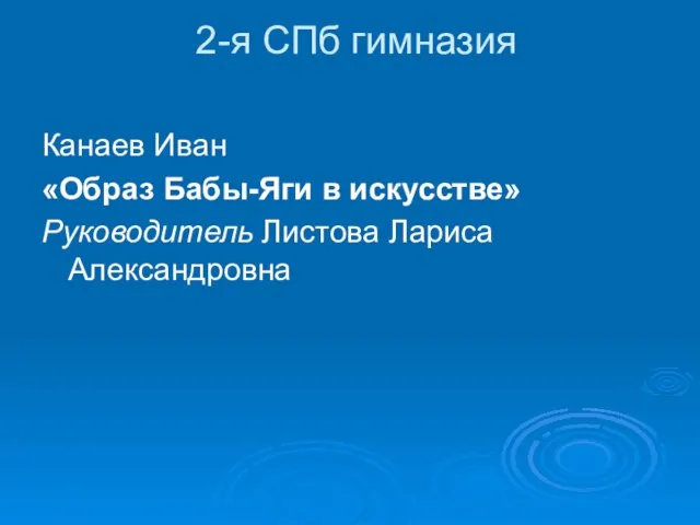 2-я СПб гимназия Канаев Иван «Образ Бабы-Яги в искусстве» Руководитель Листова Лариса Александровна