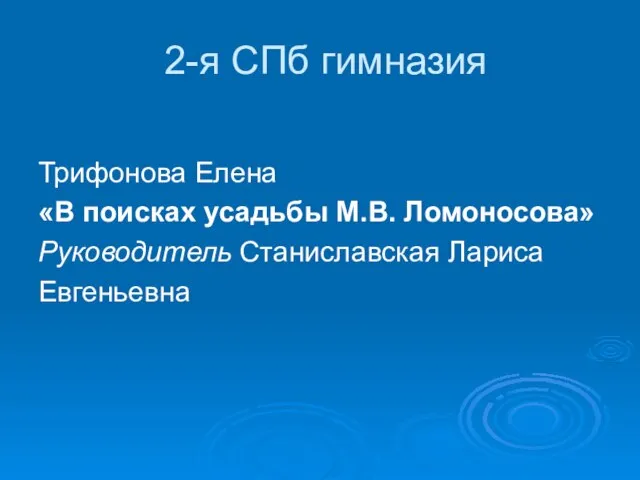 2-я СПб гимназия Трифонова Елена «В поисках усадьбы М.В. Ломоносова» Руководитель Станиславская Лариса Евгеньевна