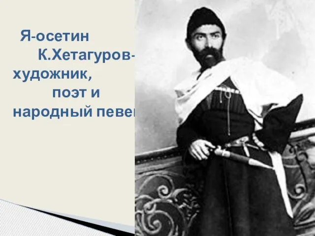 Я-осетин К.Хетагуров-художник, поэт и народный певец .