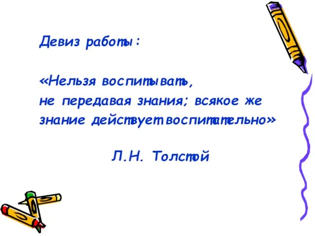 Девиз работы: «Нельзя воспитывать, не передавая знания; всякое же знание действует воспитательно» Л.Н. Толстой