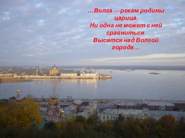 …Волга — рекам родины царица. Ни одна не может с ней сравниться. Высятся над Волгой города…