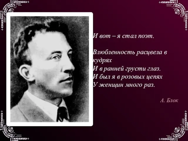 И вот – я стал поэт. Влюбленность расцвела в кудрях И в