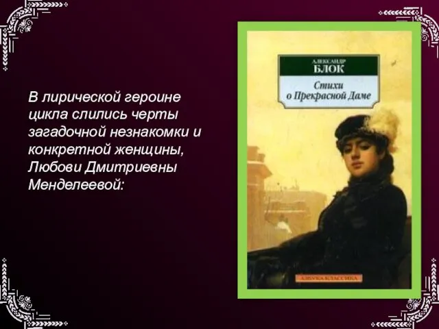 В лирической героине цикла слились черты загадочной незнакомки и конкретной женщины, Любови Дмитриевны Менделеевой: