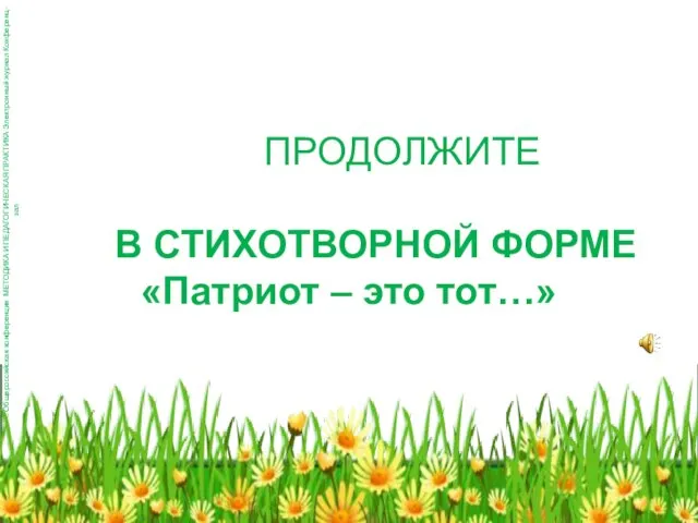 ПРОДОЛЖИТЕ В СТИХОТВОРНОЙ ФОРМЕ «Патриот – это тот…» Общероссийская конференция МЕТОДИКА И