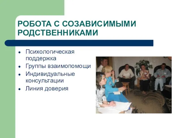 РОБОТА С СОЗАВИСИМЫМИ РОДСТВЕННИКАМИ Психологическая поддержка Группы взаимопомощи Индивидуальные консультации Линия доверия