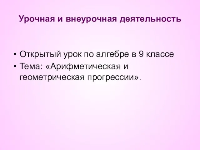 Урочная и внеурочная деятельность Открытый урок по алгебре в 9 классе Тема: «Арифметическая и геометрическая прогрессии».