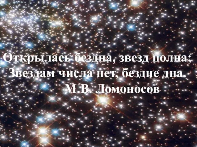 Открылась бездна, звезд полна; Звездам числа нет, бездне дна. М.В. Ломоносов