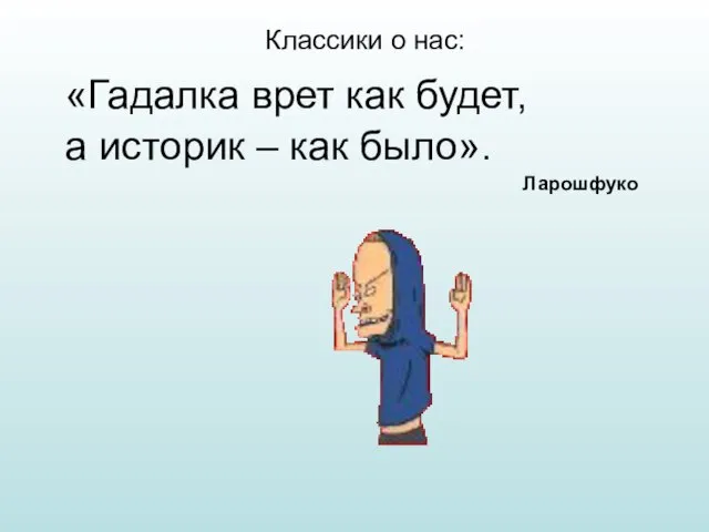 Классики о нас: «Гадалка врет как будет, а историк – как было». Ларошфуко