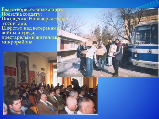 Благотворительные акции: Посылка солдату; Посещение Новочеркасского госпиталя; Шефство над ветеранами войны и труда, престарелыми жителями микрорайона.