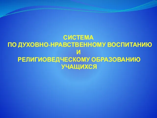 СИСТЕМА ПО ДУХОВНО-НРАВСТВЕННОМУ ВОСПИТАНИЮ И РЕЛИГИОВЕДЧЕСКОМУ ОБРАЗОВАНИЮ УЧАЩИХСЯ