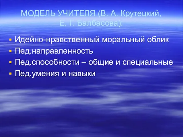 МОДЕЛЬ УЧИТЕЛЯ (В. А. Крутецкий, Е. Г. Балбасова): Идейно-нравственный моральный облик Пед.направленность