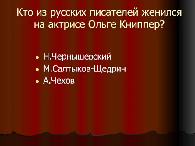 Кто из русских писателей женился на актрисе Ольге Книппер? Н.Чернышевский М.Салтыков-Щедрин А.Чехов