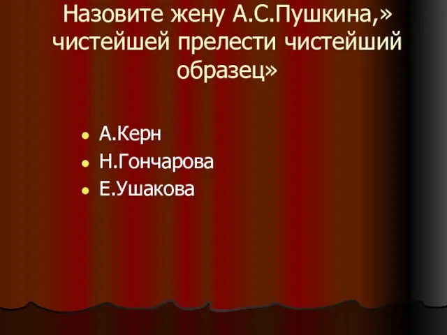 Назовите жену А.С.Пушкина,»чистейшей прелести чистейший образец» А.Керн Н.Гончарова Е.Ушакова